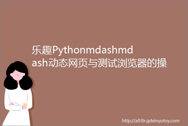 乐趣Pythonmdashmdash动态网页与测试浏览器的操纵者