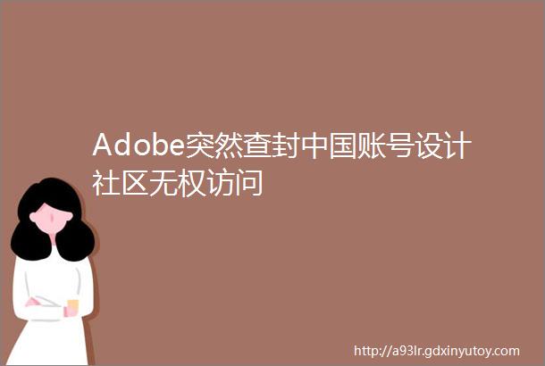 Adobe突然查封中国账号设计社区无权访问