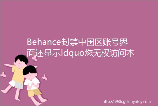 Behance封禁中国区账号界面还显示ldquo您无权访问本产品rdquo你怎么看