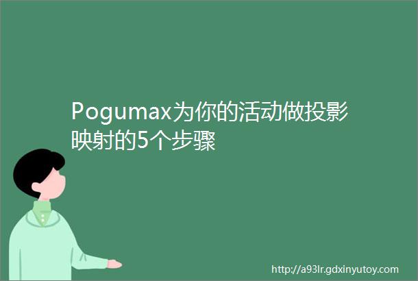 Pogumax为你的活动做投影映射的5个步骤